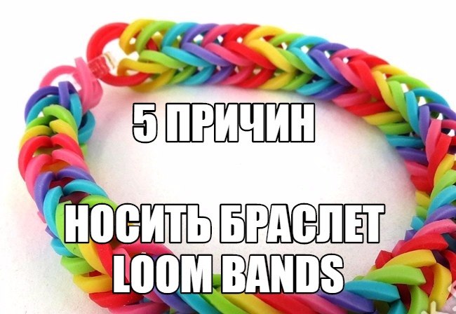 5 причин носить яркие браслетики Loom Bands